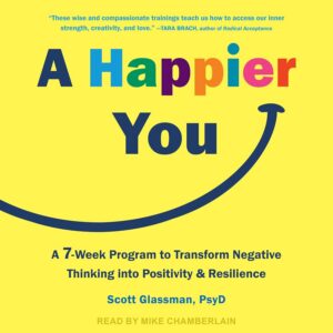 A Happier You: A Seven-Week Program to Transform Negative Thinking into Positivity and Resilience