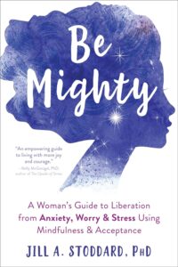 Be Mighty: A Woman’s Guide to Liberation from Anxiety, Worry, and Stress Using Mindfulness and Acceptance