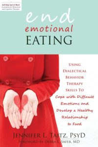 End Emotional Eating: Using Dialectical Behavior Therapy Skills to Cope with Difficult Emotions and Develop a Healthy Relationship to Food