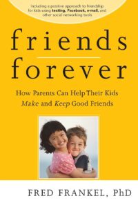 Friends Forever: How Parents Can Help Their Kids Make and Keep Good Friends