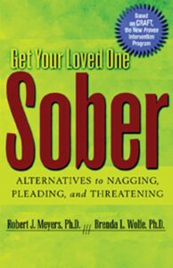 Get your loved one sober: Alternatives to Nagging, Pleading, and Threatening