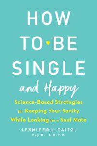 How to Be Single and Happy: Science Based Strategies for Keeping Your Sanity While Looking for a Soulmate