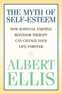Myth of Self-Esteem: How Rational Emotive Behavior Therapy Can Change Your Life Forever
