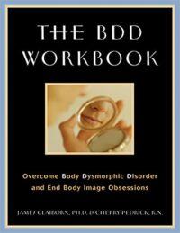 The BDD Workbook: Overcome Body Dysmorphic Disorder and End Body Image Obsessions