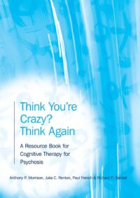 Think You’re Crazy? Think Again: A Resource Book for Cognitive Therapy for Psychosis (First Edition)